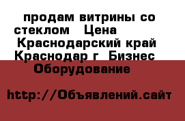 продам витрины со стеклом › Цена ­ 2 800 - Краснодарский край, Краснодар г. Бизнес » Оборудование   